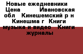 Новые ежедневники. › Цена ­ 150 - Ивановская обл., Кинешемский р-н, Кинешма г. Книги, музыка и видео » Книги, журналы   